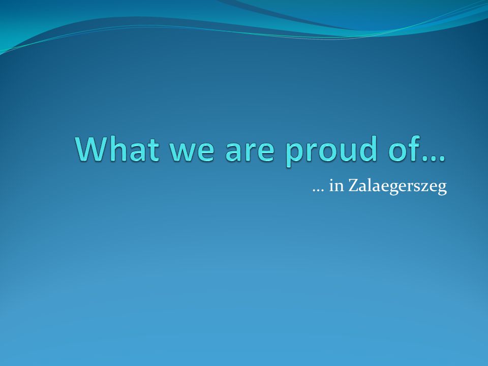 What we are proud of… … in Zalaegerszeg