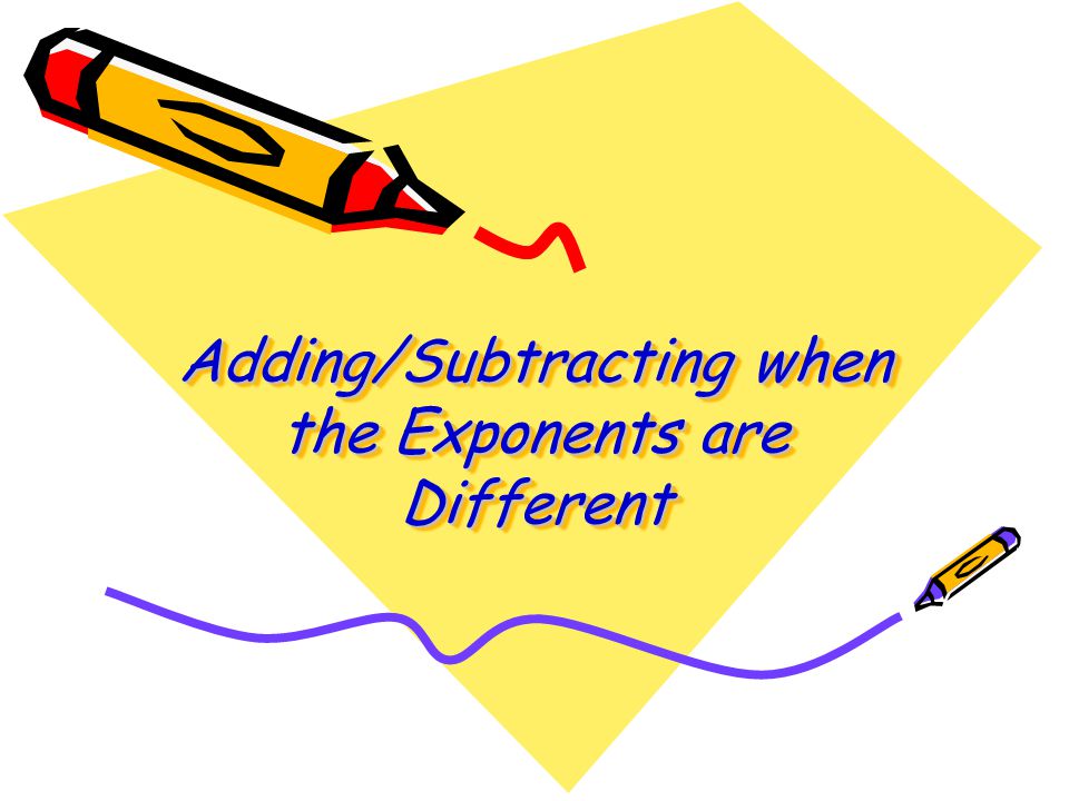 Adding/Subtracting when the Exponents are Different