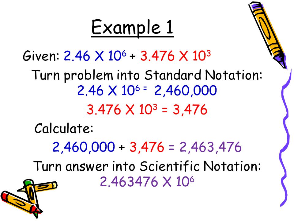Example 1 Given: 2.46 X X 103. Turn problem into Standard Notation: 2.46 X 106 = 2,460,000.