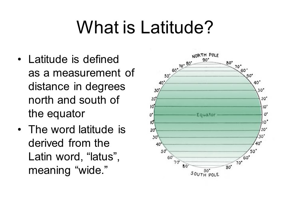 What is Latitude Latitude is defined as a measurement of distance in degrees north and south of the equator.