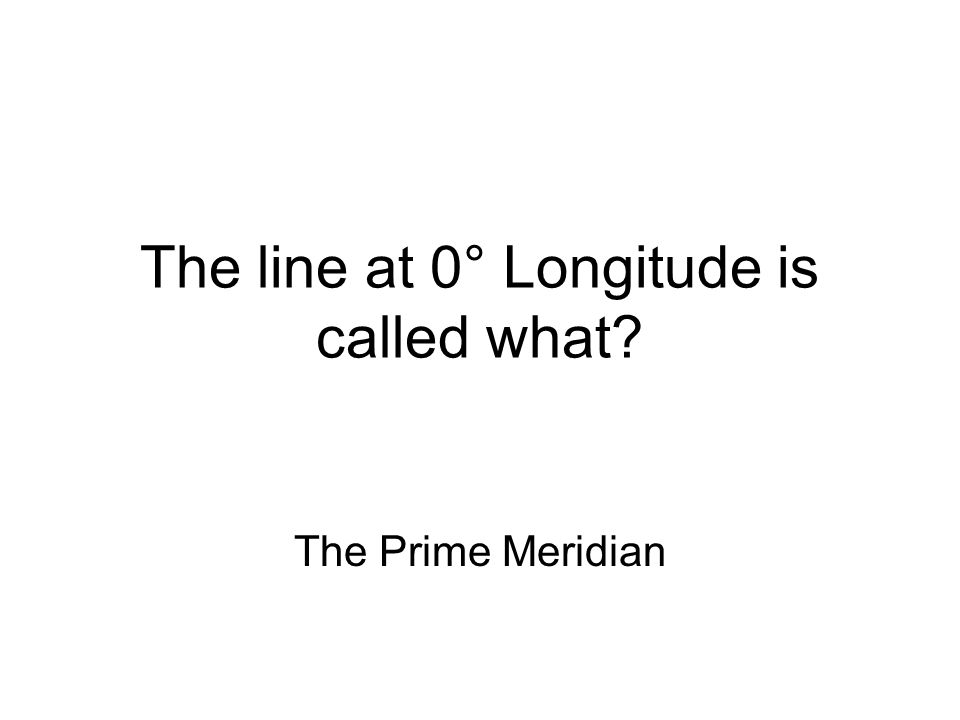 The line at 0° Longitude is called what