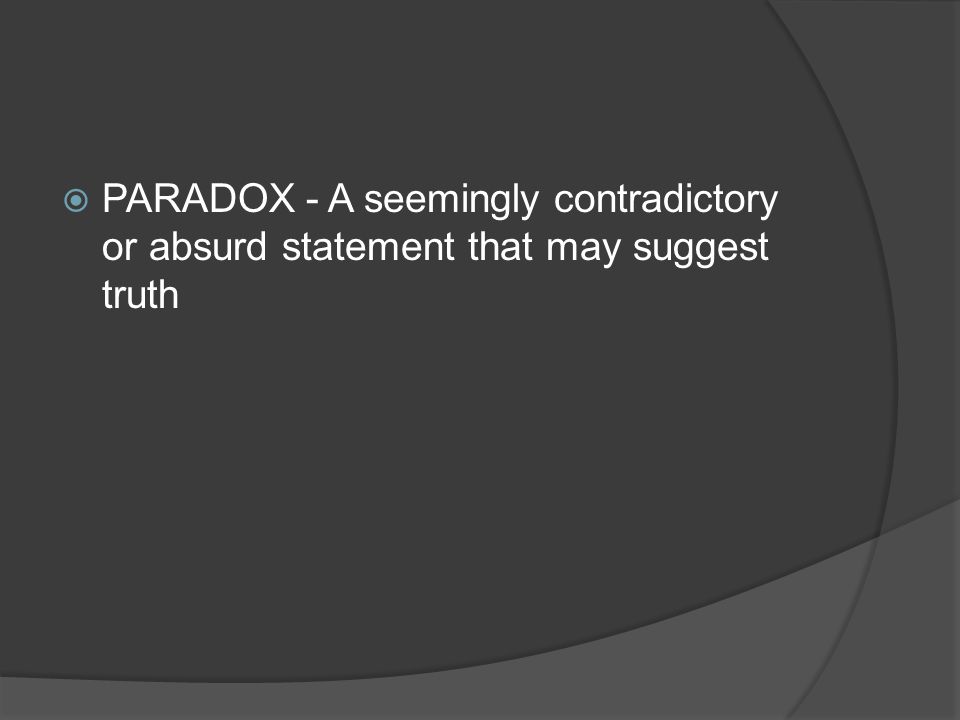 PARADOX - A seemingly contradictory or absurd statement that may suggest truth