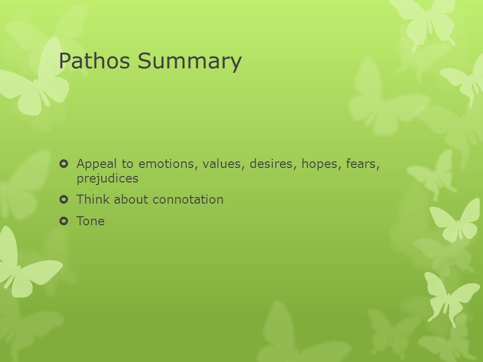 Pathos Summary Appeal to emotions, values, desires, hopes, fears, prejudices. Think about connotation.