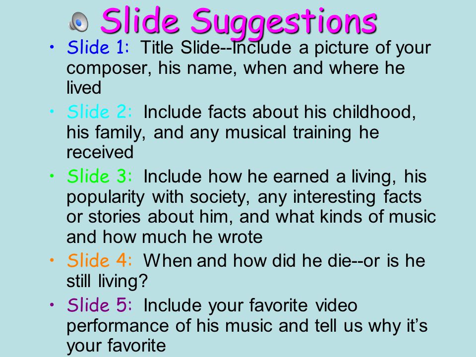Slide Suggestions Slide 1: Title Slide--Include a picture of your composer, his name, when and where he lived.