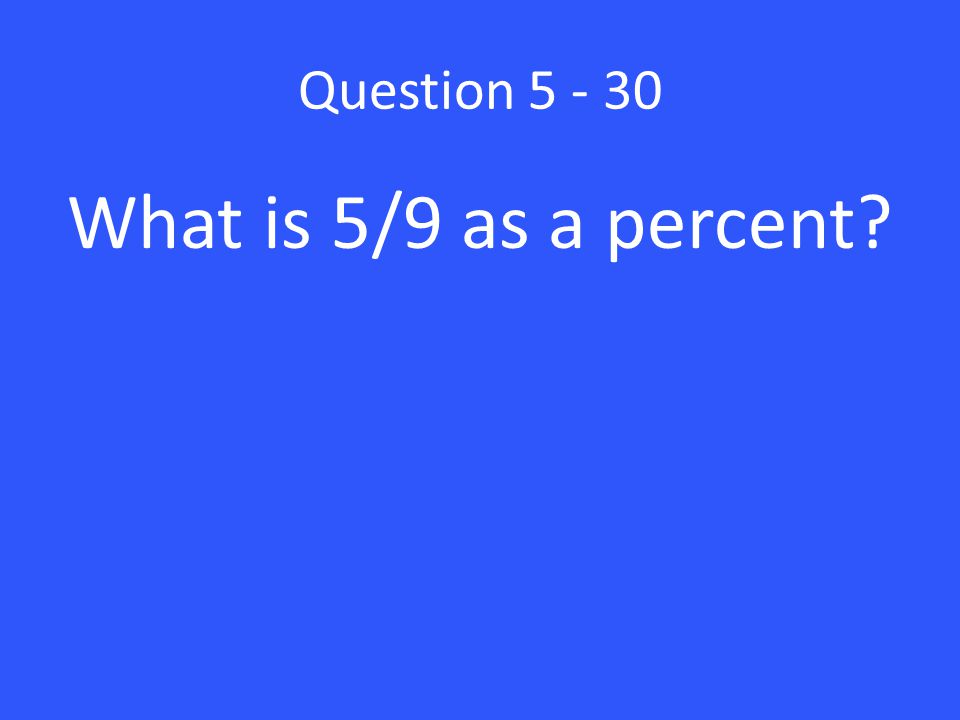 Question What is 5/9 as a percent
