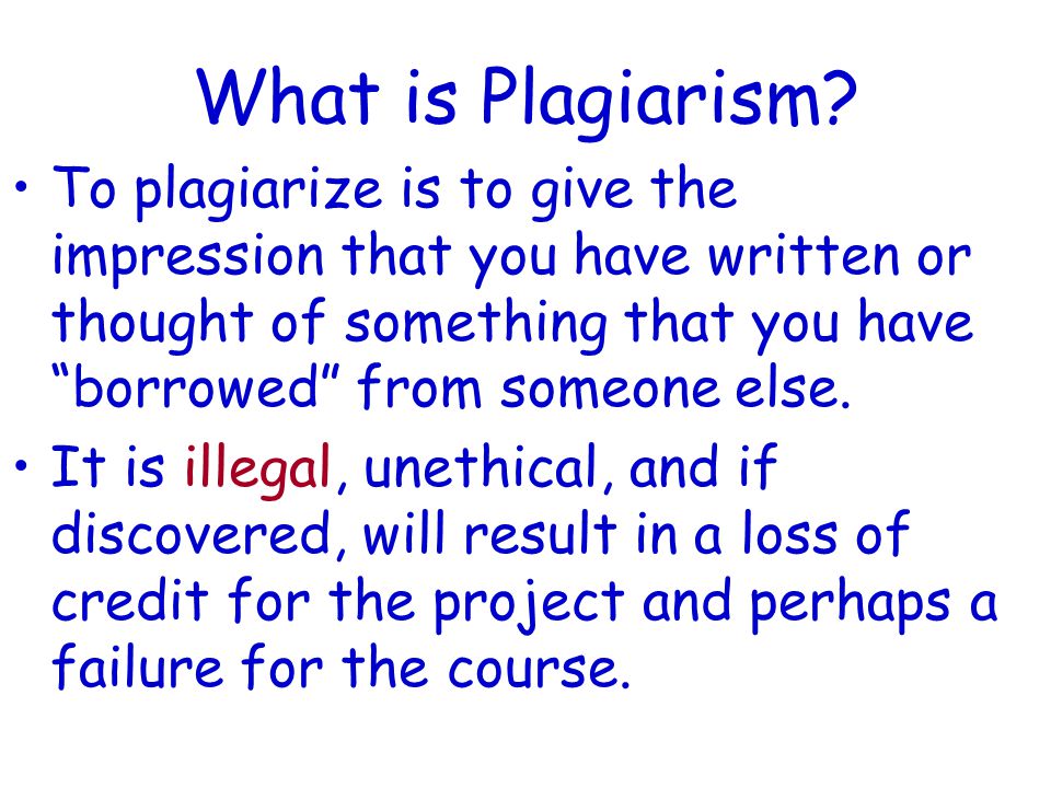 What is Plagiarism To plagiarize is to give the impression that you have written or thought of something that you have borrowed from someone else.