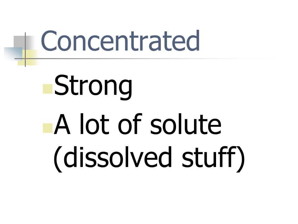 Concentrated Strong A lot of solute (dissolved stuff)