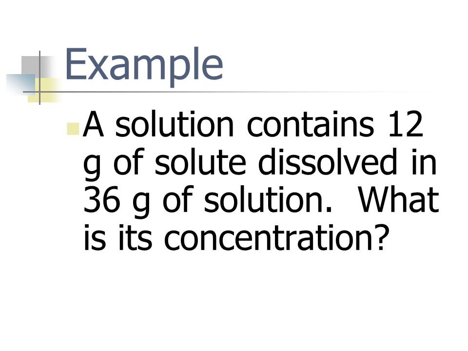 Example A solution contains 12 g of solute dissolved in 36 g of solution.
