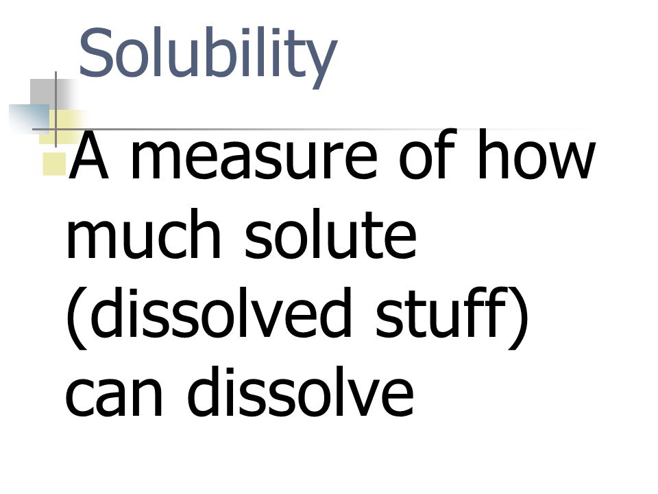 Solubility A measure of how much solute (dissolved stuff) can dissolve