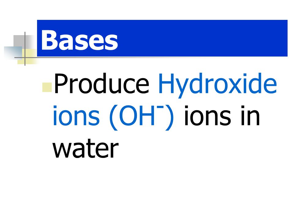 Bases Produce Hydroxide ions (OH-) ions in water