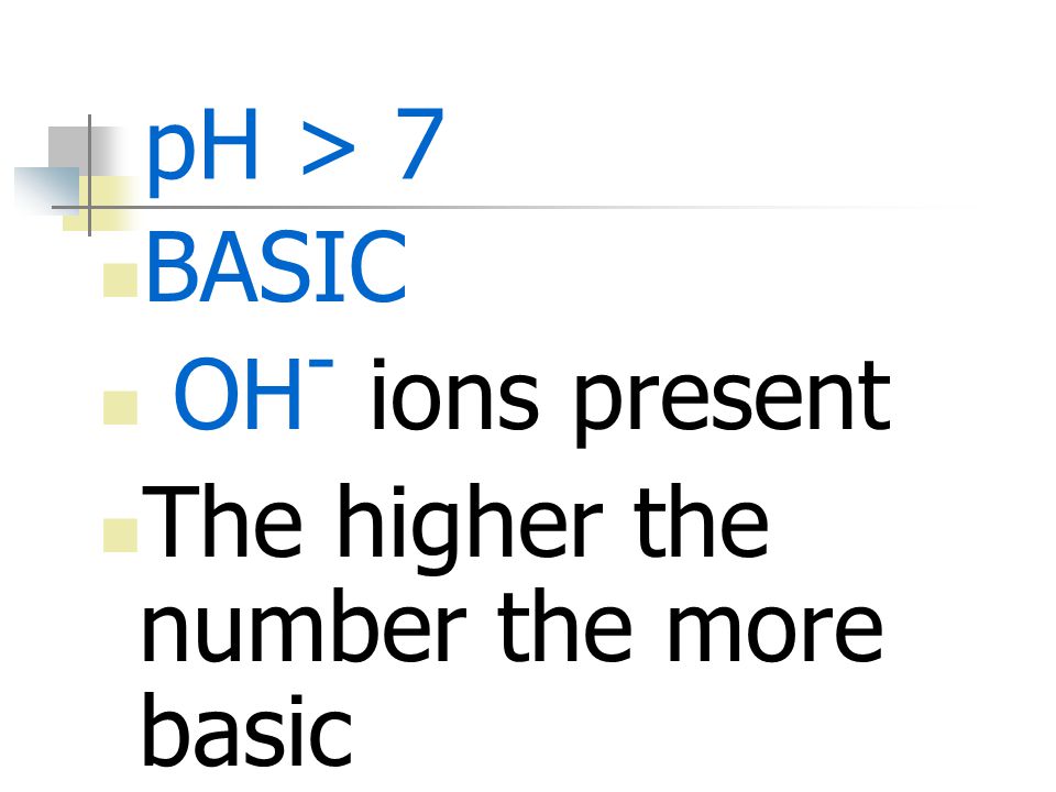 pH > 7 BASIC OH- ions present The higher the number the more basic