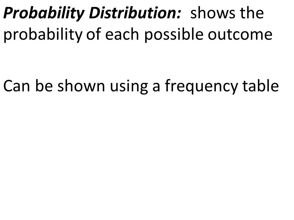Probability Distribution: shows the probability of each possible outcome Can be shown using a frequency table