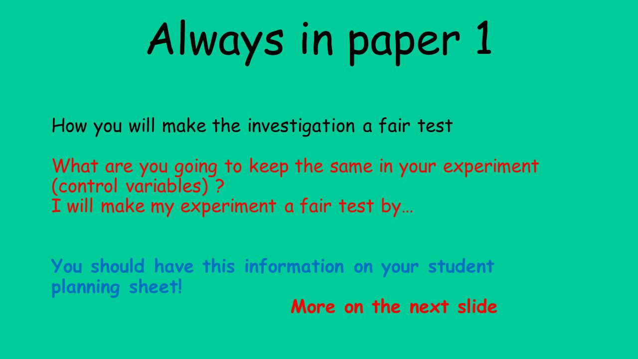 Always in paper 1 How you will make the investigation a fair test