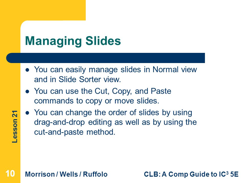 Managing Slides You can easily manage slides in Normal view and in Slide Sorter view.