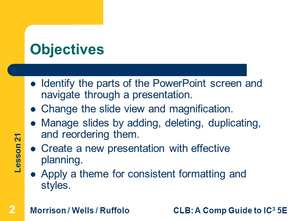 Objectives Identify the parts of the PowerPoint screen and navigate through a presentation. Change the slide view and magnification.