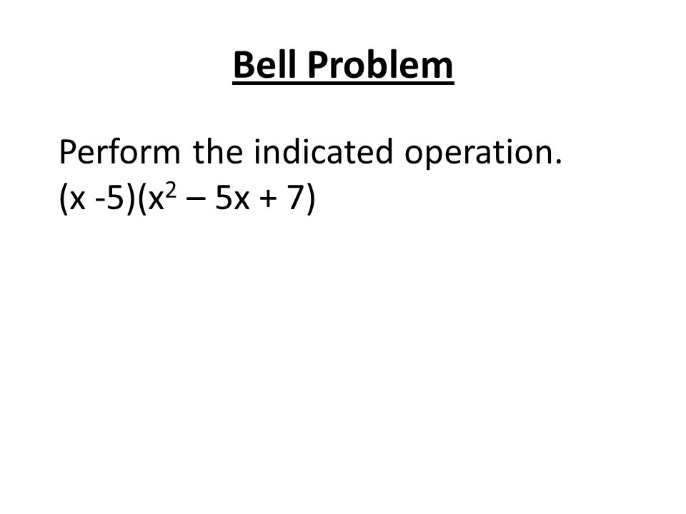 Bell Problem Perform the indicated operation. (x -5)(x2 – 5x + 7)