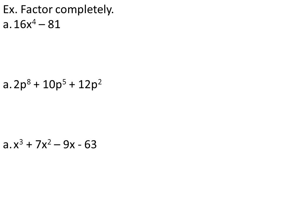 Ex. Factor completely. 16x4 – 81 2p8 + 10p5 + 12p2 x3 + 7x2 – 9x - 63