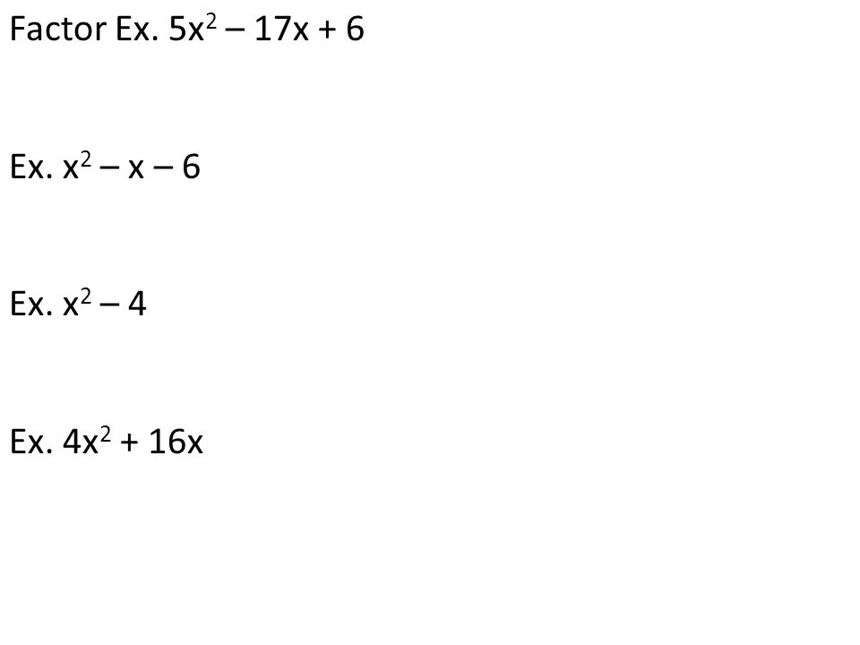 Factor Ex. 5x2 – 17x + 6 Ex. x2 – x – 6 Ex. x2 – 4 Ex. 4x2 + 16x