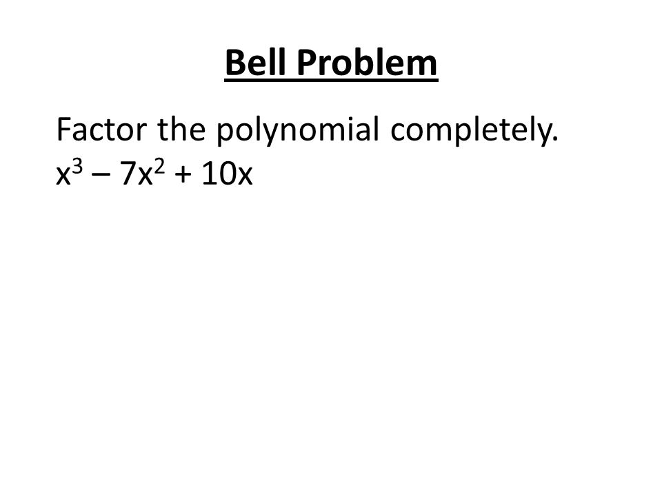 Bell Problem Factor the polynomial completely. x3 – 7x2 + 10x