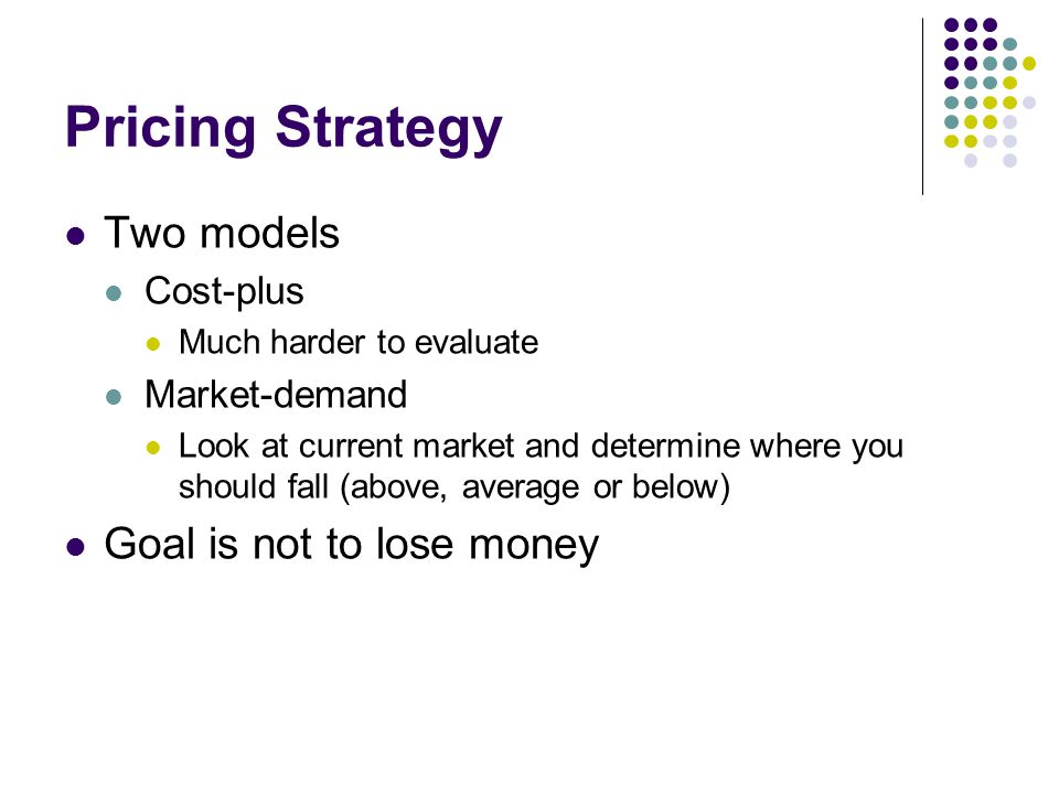Pricing Strategy Two models Goal is not to lose money Cost-plus