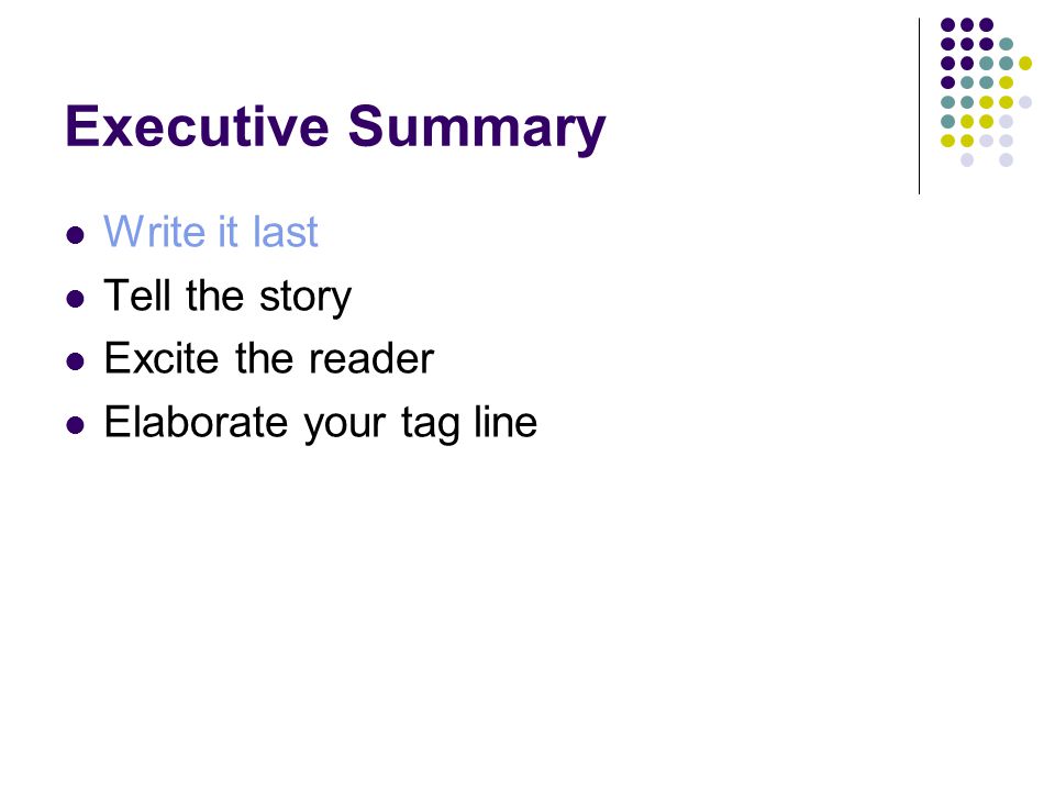 Executive Summary Write it last Tell the story Excite the reader