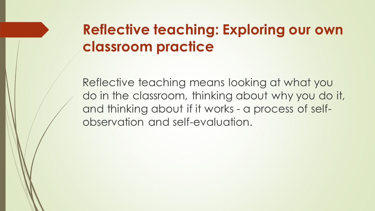 Reflective teaching: Exploring our own classroom practice