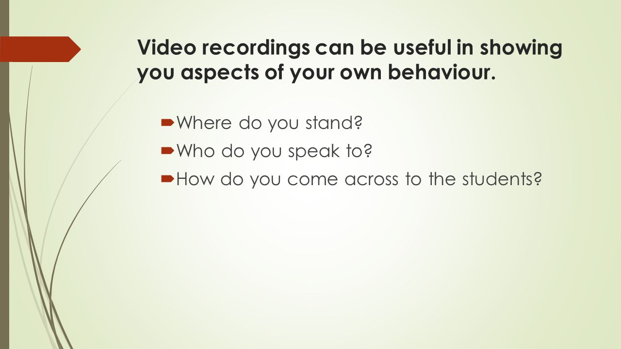 Video recordings can be useful in showing you aspects of your own behaviour.