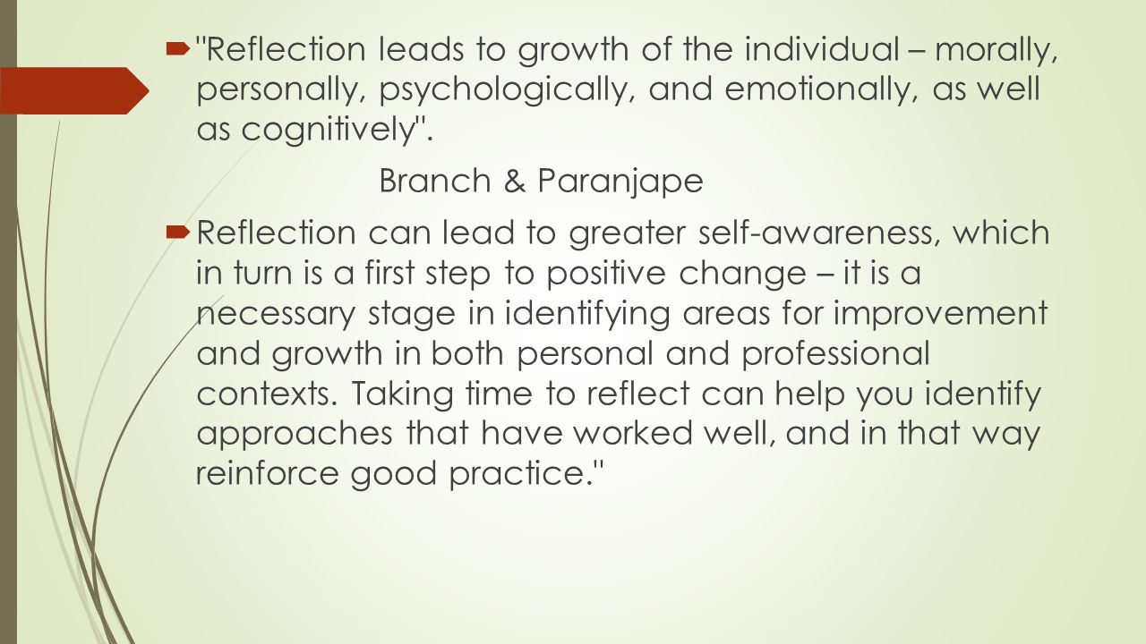 Reflection leads to growth of the individual – morally, personally, psychologically, and emotionally, as well as cognitively .