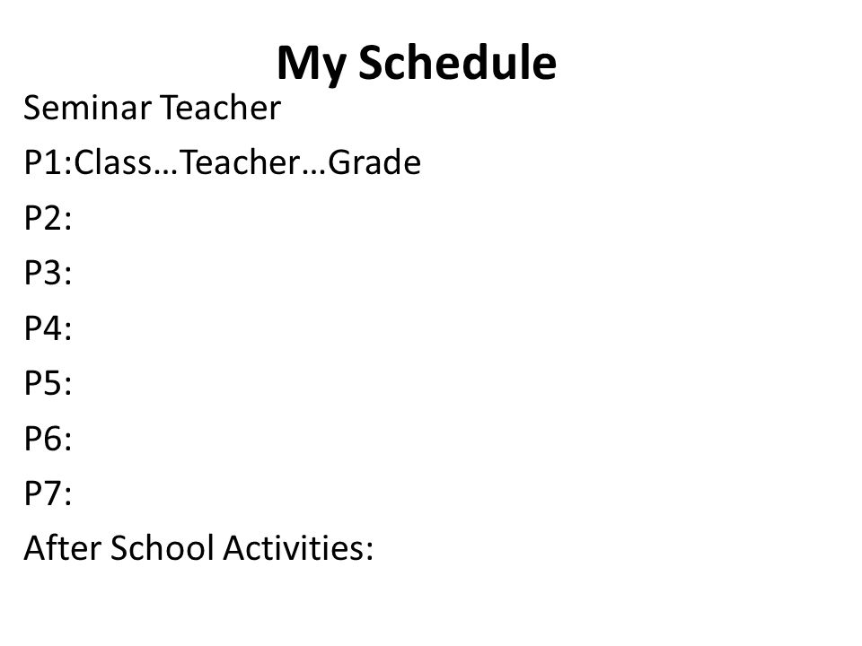 My Schedule Seminar Teacher P1:Class…Teacher…Grade P2: P3: P4: P5: P6: P7: After School Activities: