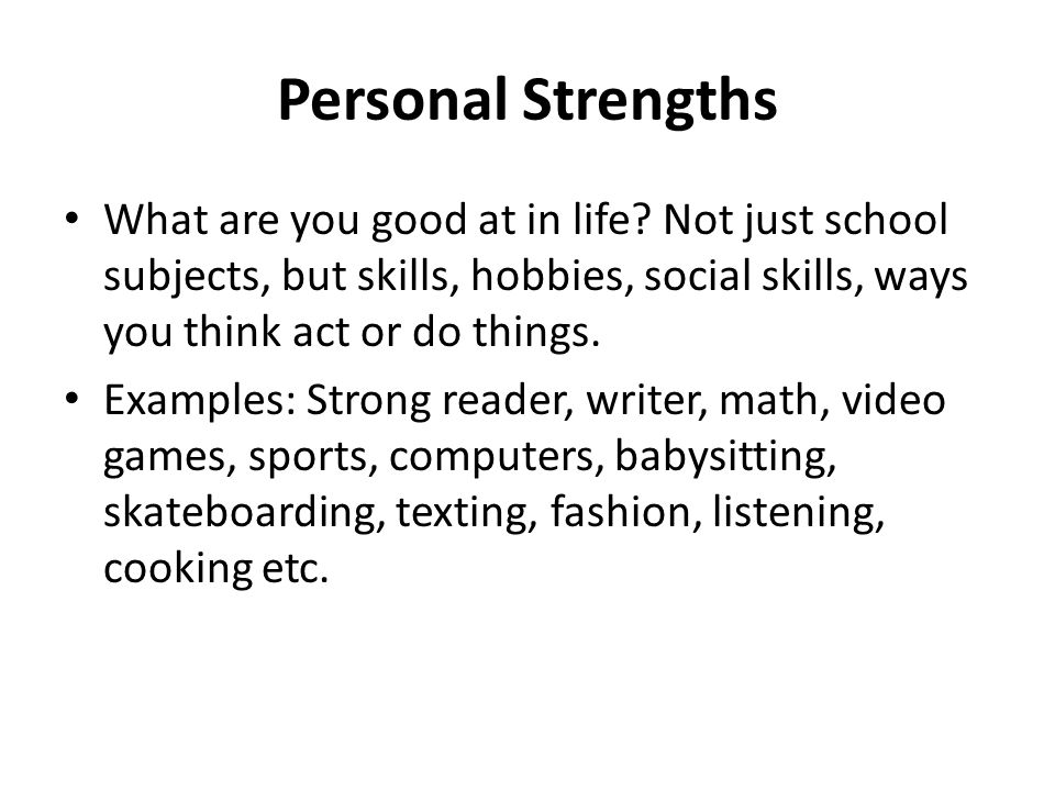 Personal Strengths What are you good at in life Not just school subjects, but skills, hobbies, social skills, ways you think act or do things.
