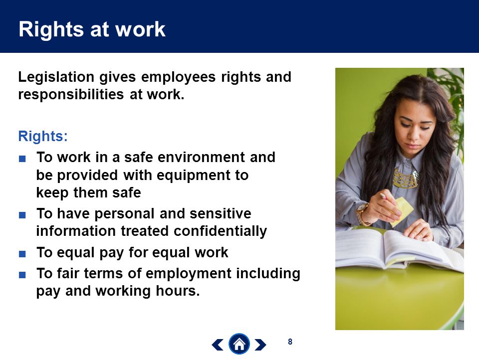 Rights at work Legislation gives employees rights and responsibilities at work. Rights: