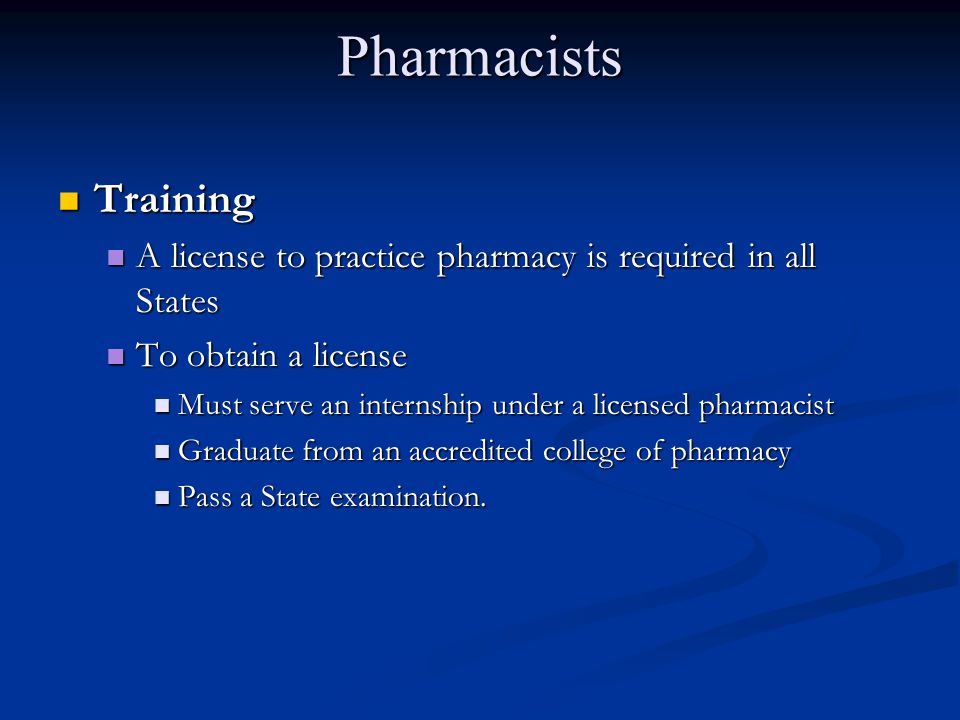 Pharmacists Training. A license to practice pharmacy is required in all States. To obtain a license.