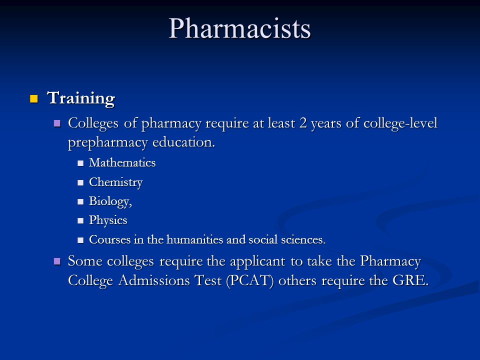 Pharmacists Training. Colleges of pharmacy require at least 2 years of college-level prepharmacy education.