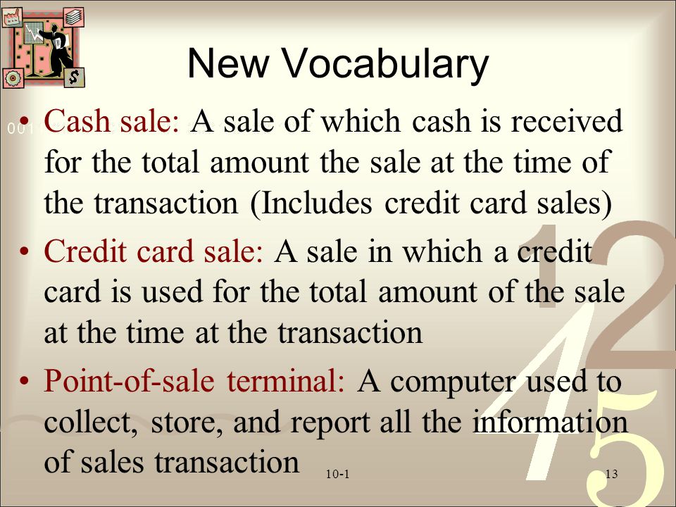 New Vocabulary Cash sale: A sale of which cash is received for the total amount the sale at the time of the transaction (Includes credit card sales)