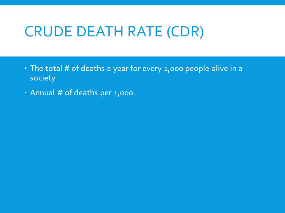 Crude Death Rate (CDR) The total # of deaths a year for every 1,000 people alive in a society.