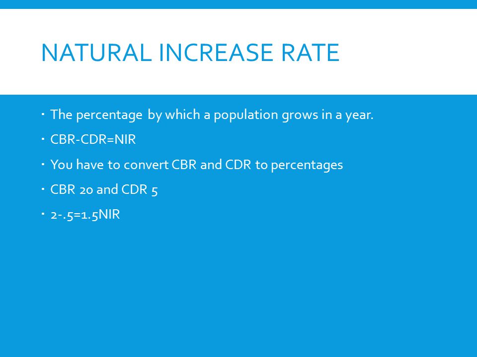 Natural Increase Rate The percentage by which a population grows in a year. CBR-CDR=NIR. You have to convert CBR and CDR to percentages.