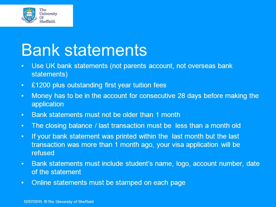 Bank statements Use UK bank statements (not parents account, not overseas bank statements) £1200 plus outstanding first year tuition fees.