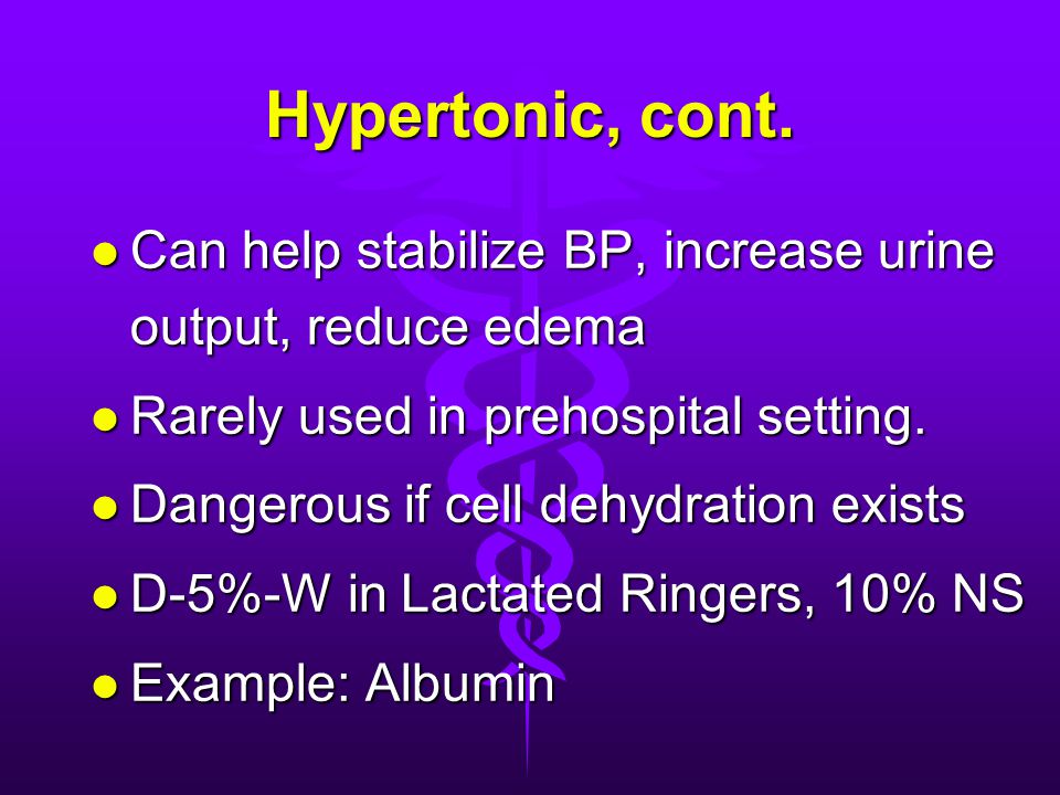 Hypertonic, cont. Can help stabilize BP, increase urine output, reduce edema. Rarely used in prehospital setting.