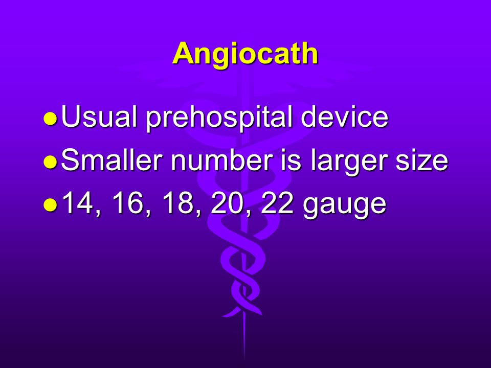 Angiocath Usual prehospital device Smaller number is larger size 14, 16, 18, 20, 22 gauge