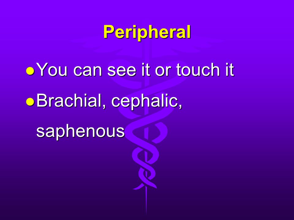 Peripheral You can see it or touch it Brachial, cephalic, saphenous
