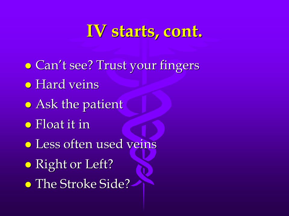 IV starts, cont. Can’t see Trust your fingers Hard veins