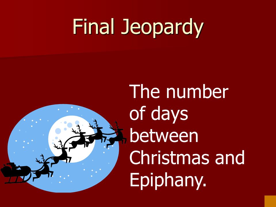Final Jeopardy The number of days between Christmas and Epiphany.
