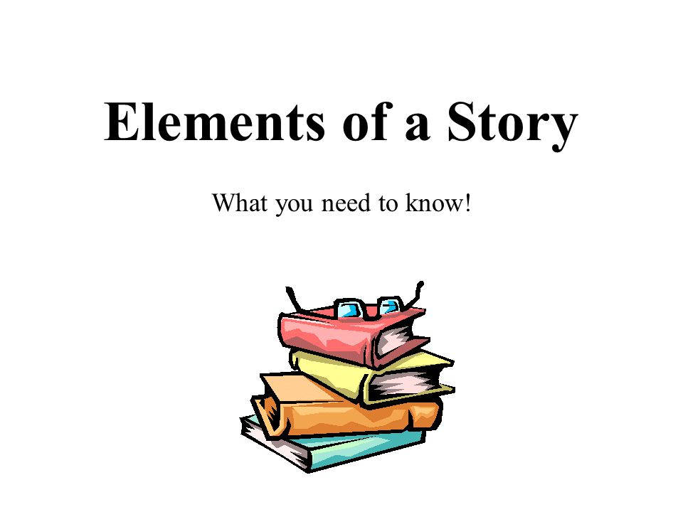 Elements of a Story What you need to know!