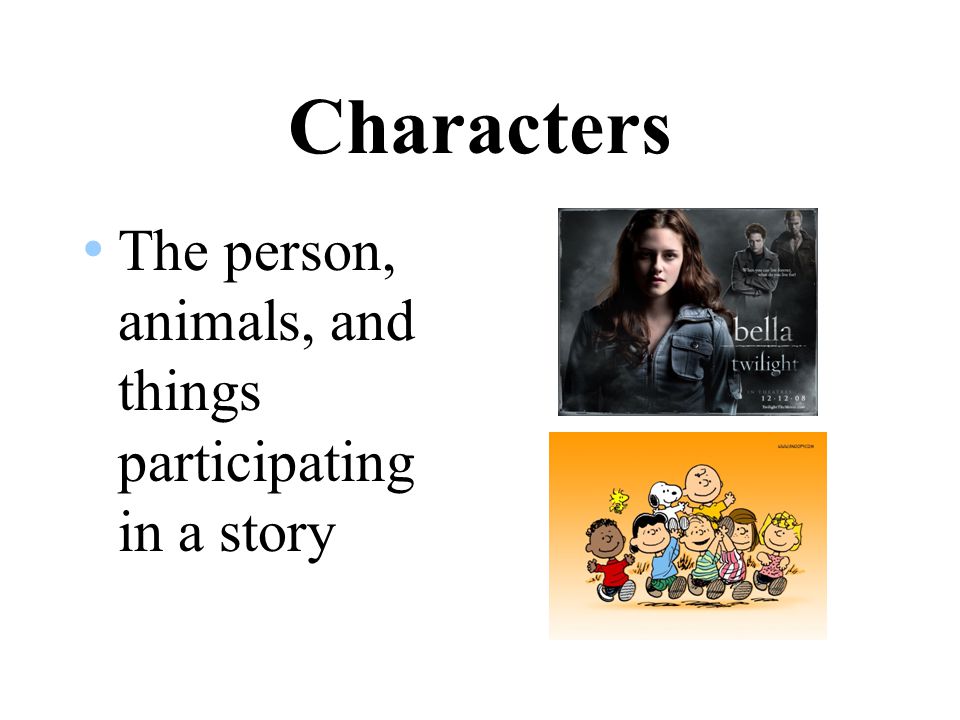 Characters The person, animals, and things participating in a story