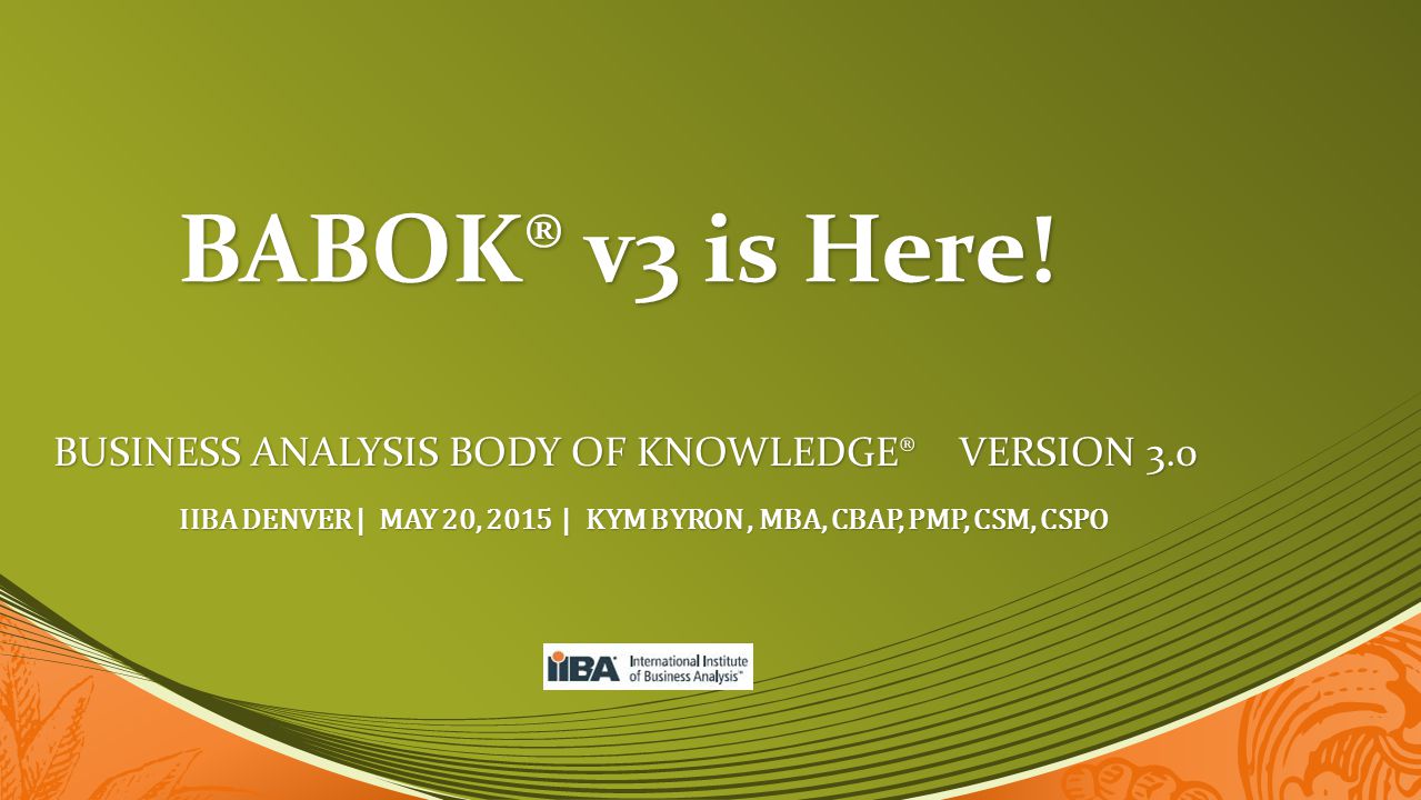 IIBA Denver | may 20, 2015 | Kym Byron , MBA, CBAP, PMP, CSM, CSPO