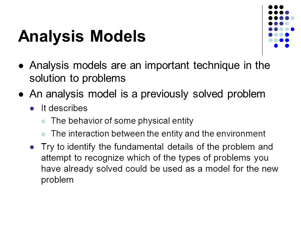 Analysis Models Analysis models are an important technique in the solution to problems. An analysis model is a previously solved problem.