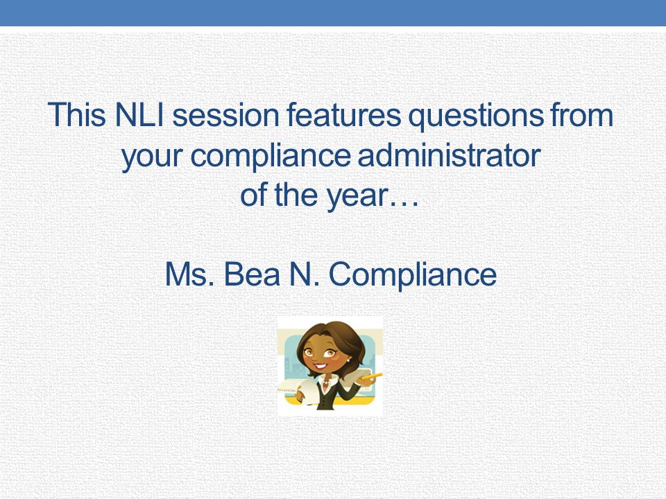 This NLI session features questions from your compliance administrator of the year… Ms.