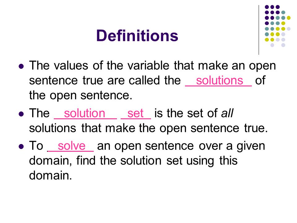 Definitions The values of the variable that make an open sentence true are called the solutions of the open sentence.