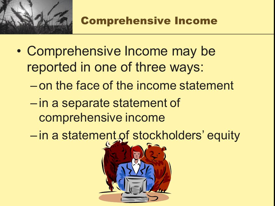Comprehensive Income may be reported in one of three ways: