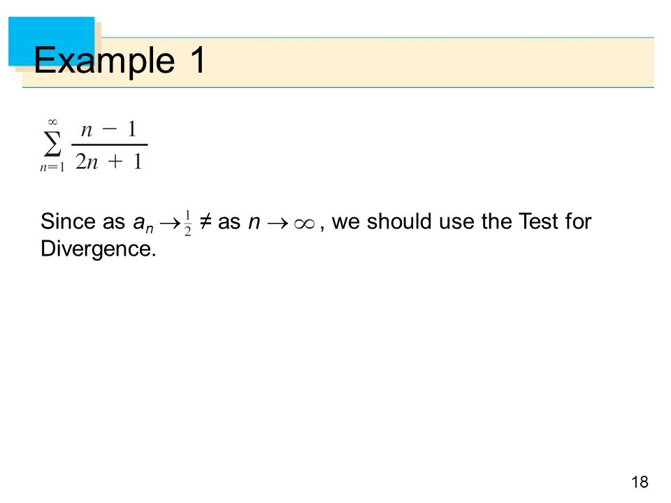 Example 1 Since as an  ≠ as n  , we should use the Test for Divergence.